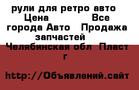 рули для ретро авто › Цена ­ 12 000 - Все города Авто » Продажа запчастей   . Челябинская обл.,Пласт г.